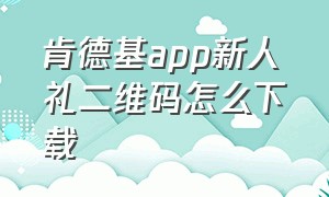 肯德基app新人礼二维码怎么下载