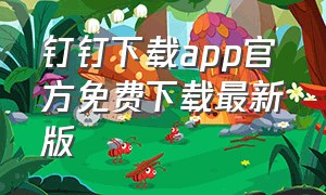 钉钉下载app官方免费下载最新版（钉钉app下载官方下载手机版）