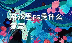 游戏里ps是什么意思（ps玩家和pc玩家是什么意思）