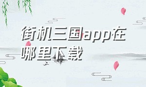 街机三国app在哪里下载