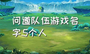 问道队伍游戏名字5个人