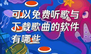 可以免费听歌与下载歌曲的软件有哪些（可以免费听歌与下载歌曲的软件有哪些呢）