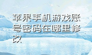 苹果手机游戏账号密码在哪里修改