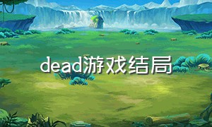 dead游戏结局（dead游戏完整版）