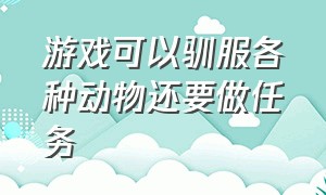 游戏可以驯服各种动物还要做任务