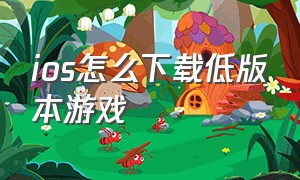 ios怎么下载低版本游戏（ios怎么下载历史版本的游戏）