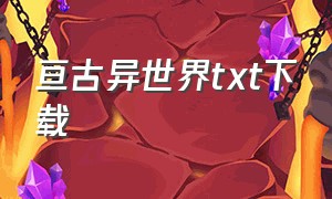 亘古异世界txt下载（异世狂人录txt全集下载）