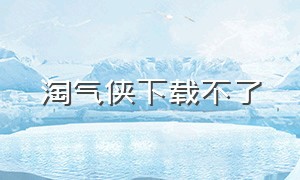 淘气侠下载不了