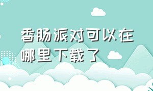 香肠派对可以在哪里下载了