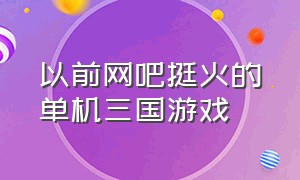 以前网吧挺火的单机三国游戏