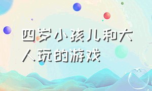 四岁小孩儿和大人玩的游戏