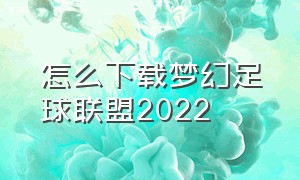 怎么下载梦幻足球联盟2022