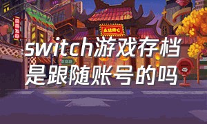 switch游戏存档是跟随账号的吗