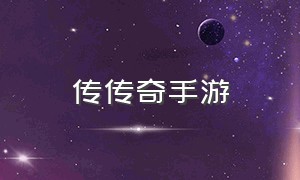 传传奇手游（传奇官网手游版本大全）