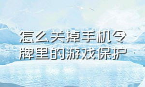 怎么关掉手机令牌里的游戏保护