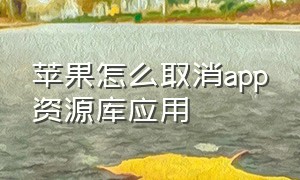 苹果怎么取消app资源库应用（苹果app资源库怎么关闭全部）