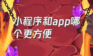 小程序和app哪个更方便