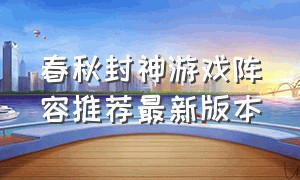 春秋封神游戏阵容推荐最新版本