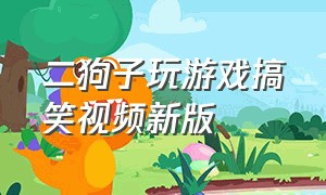 二狗子玩游戏搞笑视频新版