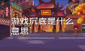 游戏沉底是什么意思