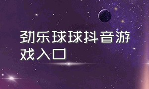 劲乐球球抖音游戏入口