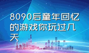 8090后童年回忆的游戏你玩过几天