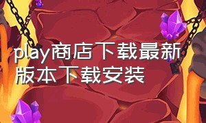 play商店下载最新版本下载安装