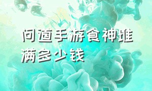 问道手游食神堆满多少钱