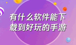 有什么软件能下载到好玩的手游