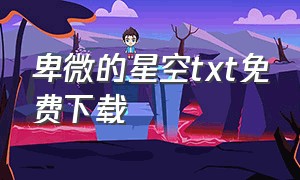 卑微的星空txt免费下载（荒芜的梦小说txt全集免费下载）