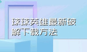 球球英雄最新破解下载方法