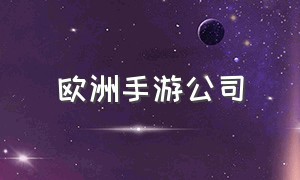 欧洲手游公司（国外手游公司排行）