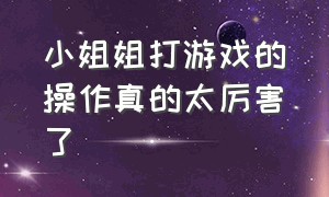 小姐姐打游戏的操作真的太厉害了