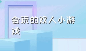 会玩的双人小游戏（双人可以玩的小游戏大全）