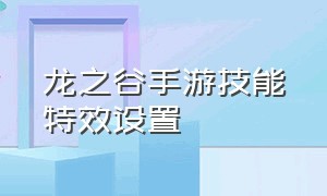 龙之谷手游技能特效设置