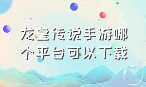 龙皇传说手游哪个平台可以下载