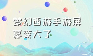 梦幻西游手游屏幕变大了