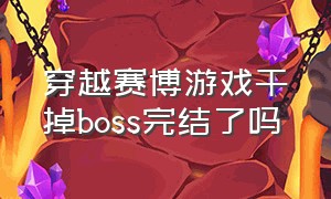 穿越赛博游戏干掉boss完结了吗