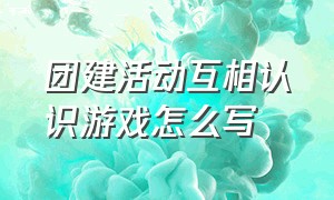 团建活动互相认识游戏怎么写