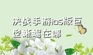 决战手游ios版巨型蜥蜴在哪