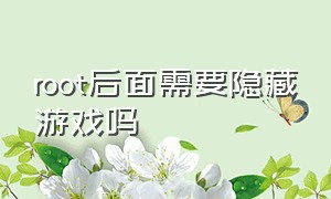 root后面需要隐藏游戏吗