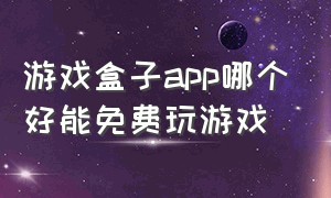 游戏盒子app哪个好能免费玩游戏