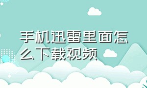 手机迅雷里面怎么下载视频