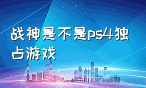 战神是不是ps4独占游戏（战神游戏是单机还是网游）