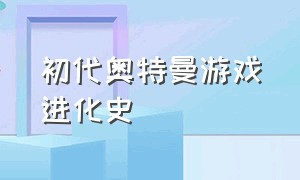 初代奥特曼游戏进化史