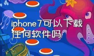 iphone7可以下载任何软件吗