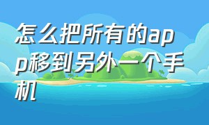 怎么把所有的app移到另外一个手机