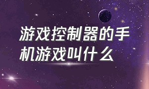 游戏控制器的手机游戏叫什么