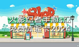 火影忍者手游s忍免费体验卡2024