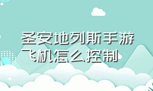 圣安地列斯手游飞机怎么控制（圣安地列斯手游怎么设置开车操作）